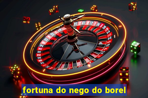 fortuna do nego do borel